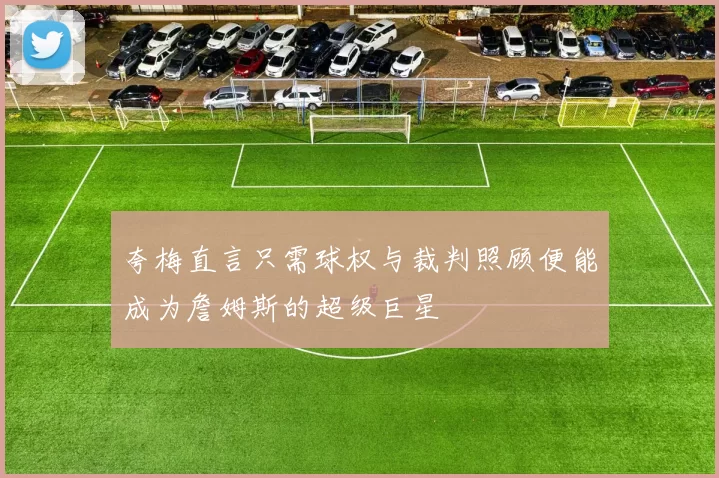 夸梅直言只需球权与裁判照顾便能成为詹姆斯的超级巨星