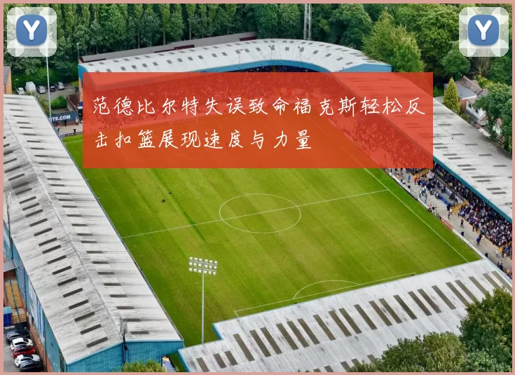 范德比尔特失误致命福克斯轻松反击扣篮展现速度与力量