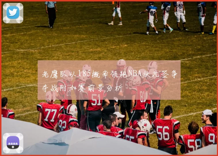 老鹰队以185概率领跑NBA状元签争夺战附加赛前景分析