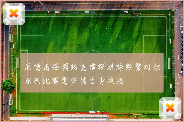 厄德高强调约克雷斯进球频繁对切尔西比赛需坚持自身风格