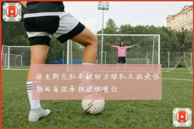 福克斯无私奉献助力球队文班受伤期间高效承担进攻重任