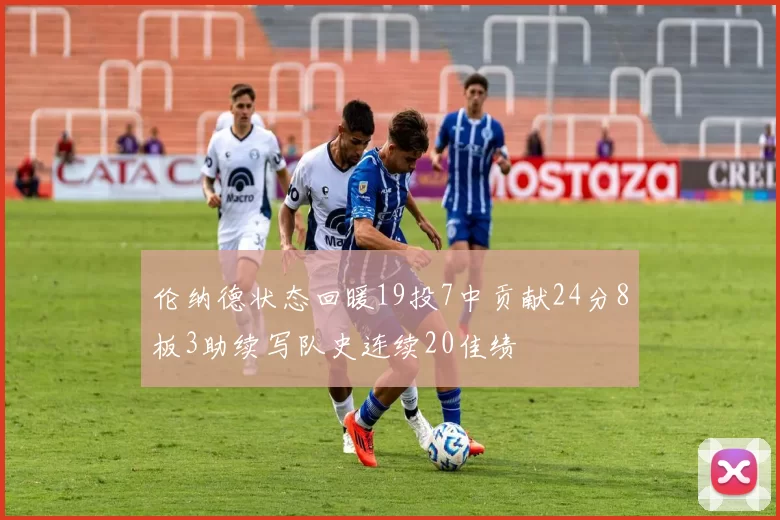 伦纳德状态回暖19投7中贡献24分8板3助续写队史连续20佳绩