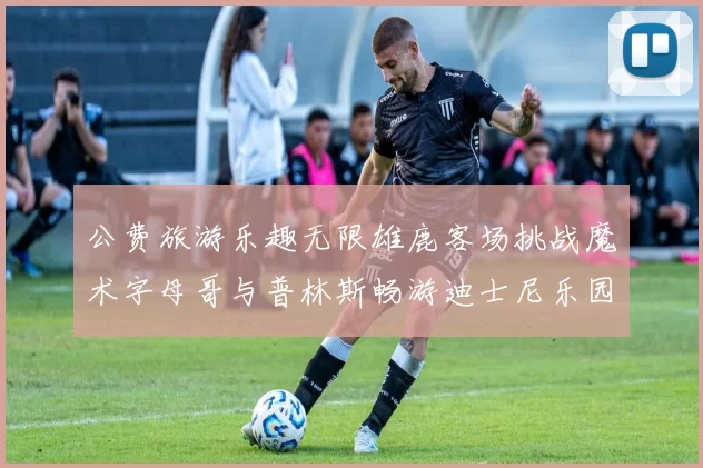 公费旅游乐趣无限雄鹿客场挑战魔术字母哥与普林斯畅游迪士尼乐园