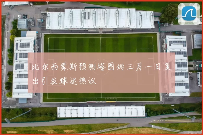 比尔西蒙斯预测塔图姆三月一日复出引发球迷热议