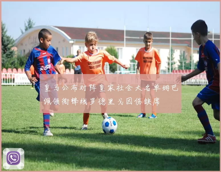 皇马公布对阵皇家社会大名单姆巴佩领衔锋线罗德里戈因伤缺席