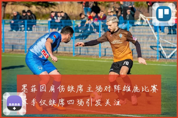 墨菲因肩伤缺席主场对阵雄鹿比赛赛季仅缺席四场引发关注