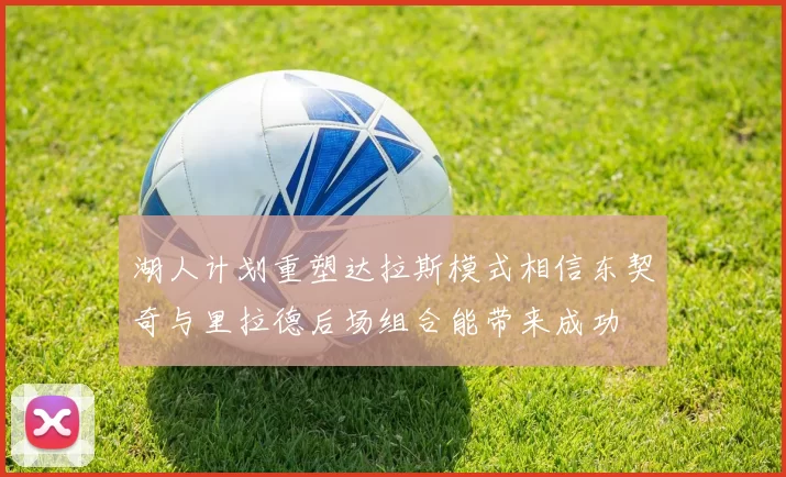 湖人计划重塑达拉斯模式相信东契奇与里拉德后场组合能带来成功