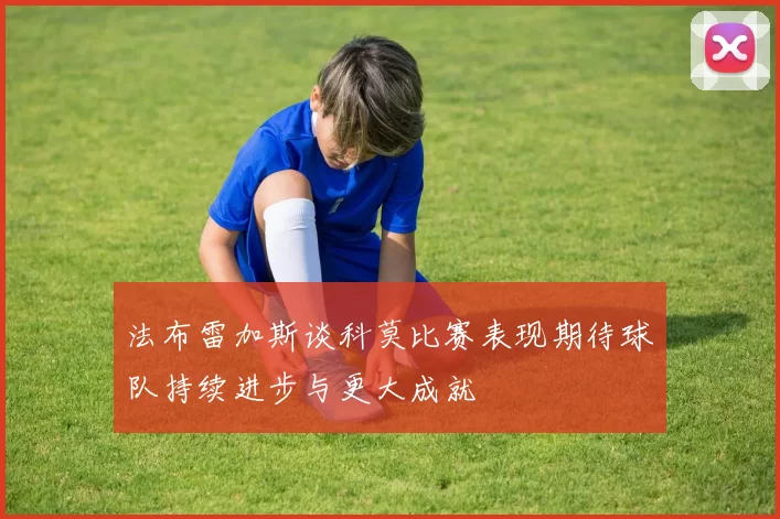 法布雷加斯谈科莫比赛表现期待球队持续进步与更大成就